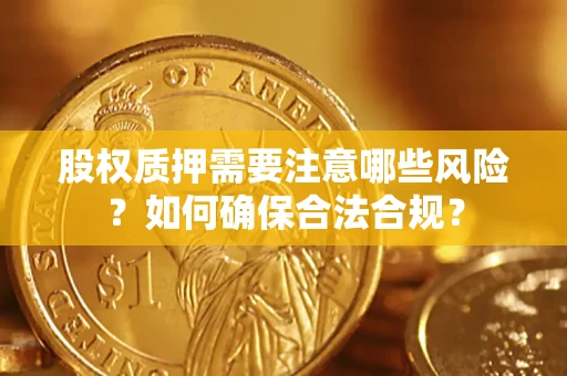 武汉股权质押需要注意哪些风险？如何确保合法合规？