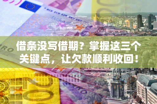武汉借条没写借期？掌握这三个关键点，让欠款顺利收回！