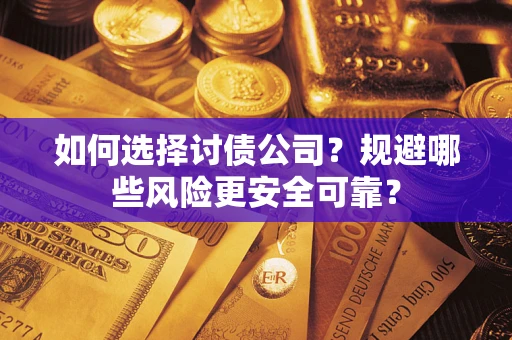 武汉如何选择讨债公司？规避哪些风险更安全可靠？