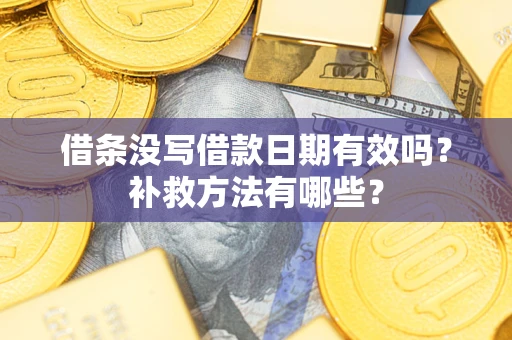 武汉借条没写借款日期有效吗?补救方法有哪些? 武汉借条没写借款日期有效吗?补救方法有哪些?