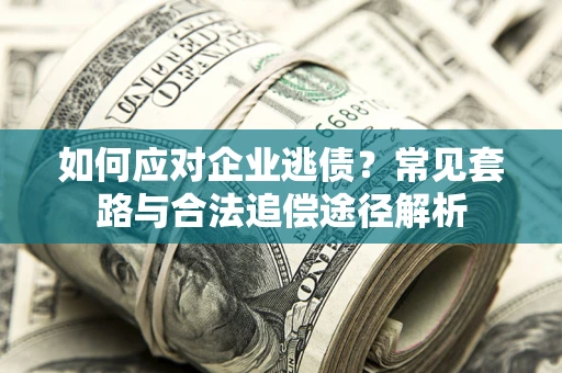 武汉如何应对企业逃债？常见套路与合法追偿途径解析