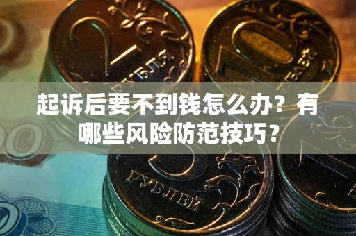 武汉起诉后要不到钱怎么办？有哪些风险防范技巧？