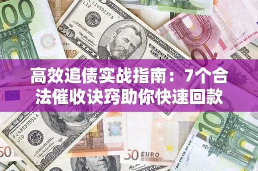 武汉高效追债实战指南：7个合法催收诀窍助你快速回款