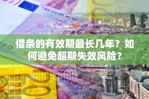 武汉借条的有效期最长几年？如何避免超期失效风险？
