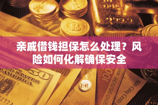 武汉亲戚借钱担保怎么处理？风险如何化解确保安全