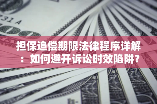 武汉担保追偿期限法律程序详解：如何避开诉讼时效陷阱？