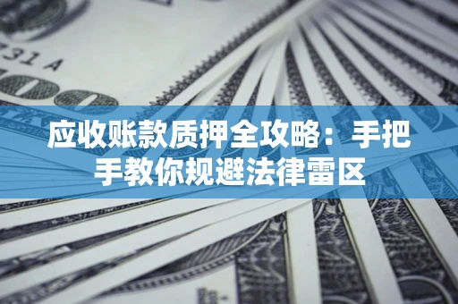 武汉应收账款质押全攻略：手把手教你规避法律雷区