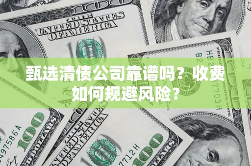 武汉甄选清债公司靠谱吗？收费如何规避风险？
