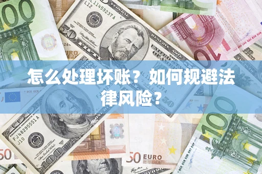 武汉怎么处理坏账？如何规避法律风险？