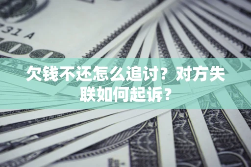 武汉欠钱不还怎么追讨？对方失联如何起诉？