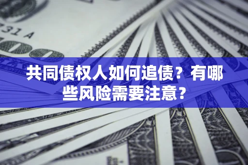 武汉共同债权人如何追债？有哪些风险需要注意？