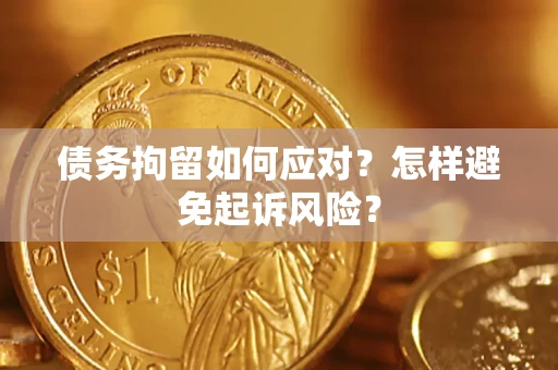 武汉债务拘留如何应对？怎样避免起诉风险？