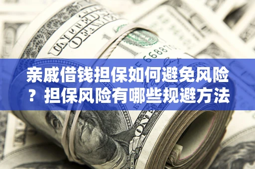 武汉亲戚借钱担保如何避免风险？担保风险有哪些规避方法？