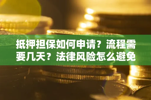 武汉抵押担保如何申请？流程需要几天？法律风险怎么避免？避坑指南