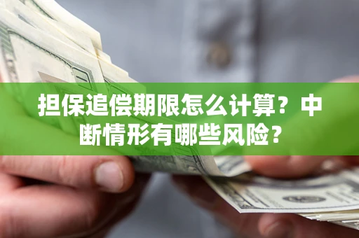 武汉担保追偿期限怎么计算？中断情形有哪些风险？
