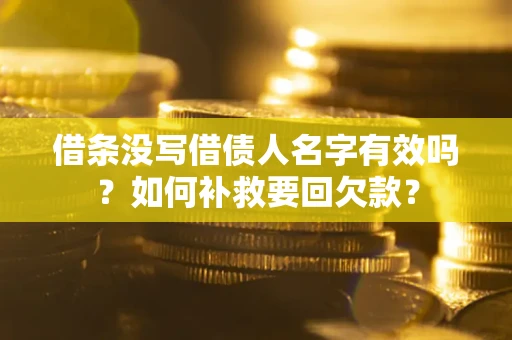 武汉借条没写借债人名字有效吗？如何补救要回欠款？