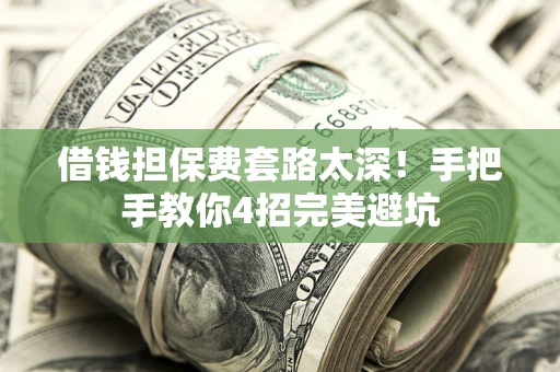 武汉借钱担保费套路太深！手把手教你4招完美避坑