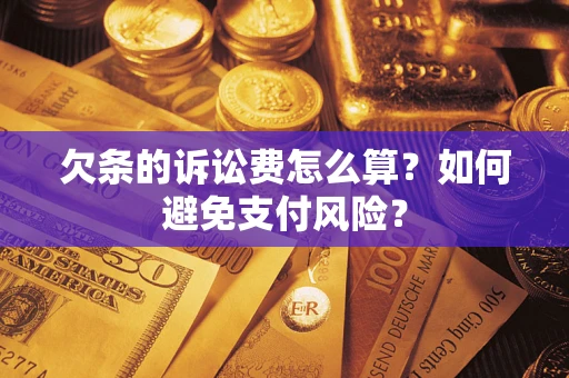 武汉欠条的诉讼费怎么算？如何避免支付风险？