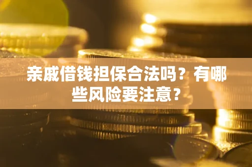 武汉亲戚借钱担保合法吗？有哪些风险要注意？