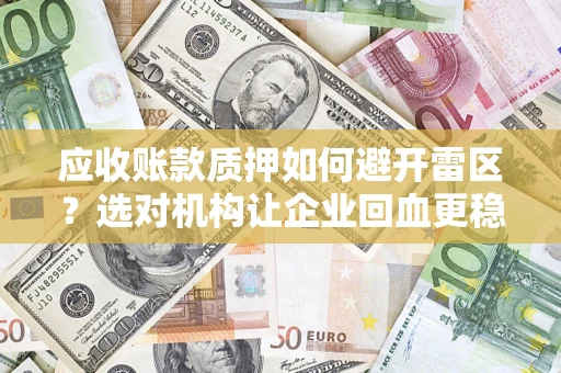 武汉应收账款质押如何避开雷区？选对机构让企业回血更稳