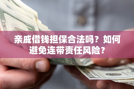 武汉亲戚借钱担保合法吗？如何避免连带责任风险？