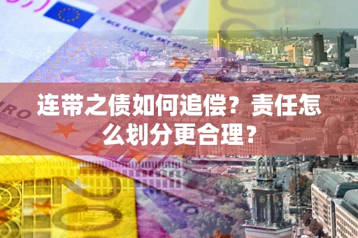 武汉连带之债如何追偿？责任怎么划分更合理？