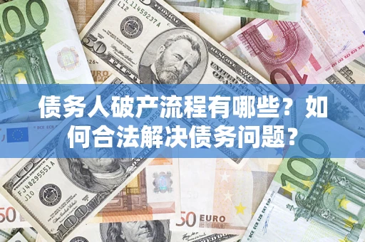 武汉债务人破产流程有哪些？如何合法解决债务问题？