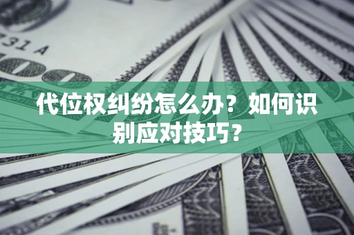 武汉代位权纠纷怎么办？如何识别应对技巧？
