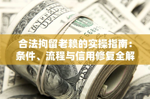 武汉合法拘留老赖的实操指南：条件、流程与信用修复全解析