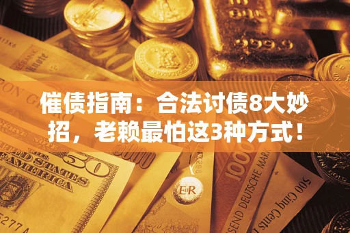 武汉催债指南：合法讨债8大妙招，老赖最怕这3种方式！