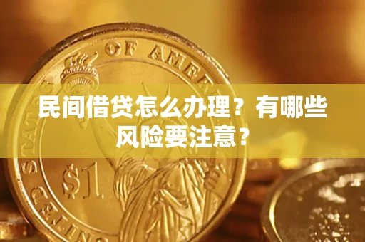 武汉民间借贷怎么办理？有哪些风险要注意？