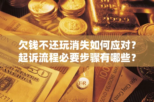 武汉欠钱不还玩消失如何应对？起诉流程必要步骤有哪些？