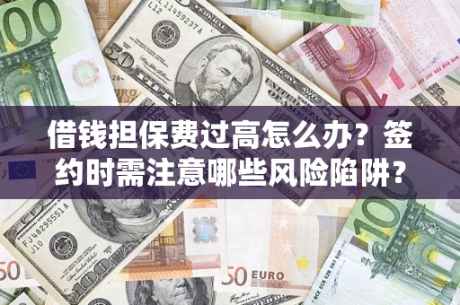 武汉借钱担保费过高怎么办？签约时需注意哪些风险陷阱？