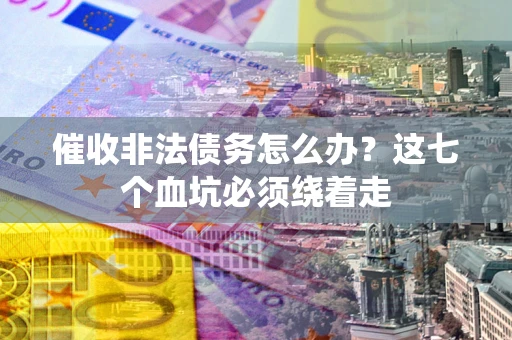 武汉催收非法债务怎么办？这七个血坑必须绕着走