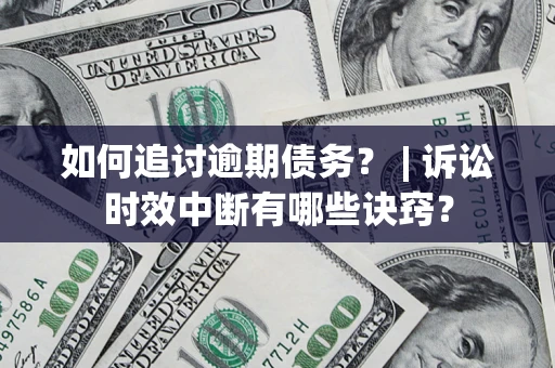 武汉如何追讨逾期债务？ | 诉讼时效中断有哪些诀窍？