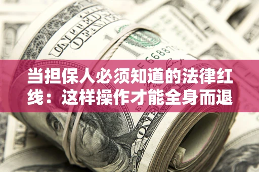 武汉当担保人必须知道的法律红线：这样操作才能全身而退