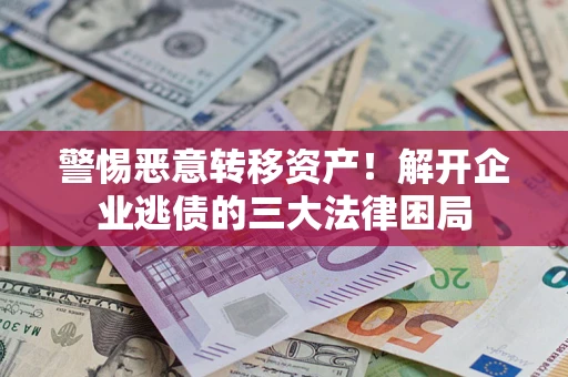 武汉警惕恶意转移资产！解开企业逃债的三大法律困局