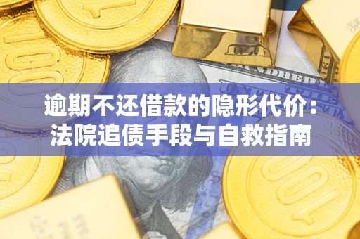 武汉逾期不还借款的隐形代价：法院追债手段与自救指南