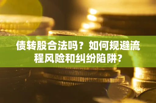 武汉债转股合法吗？如何规避流程风险和纠纷陷阱？