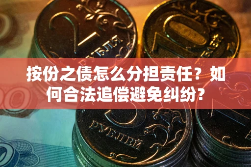 武汉按份之债怎么分担责任？如何合法追偿避免纠纷？
