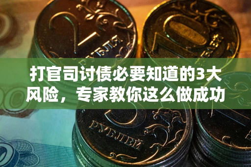 武汉打官司讨债必要知道的3大风险，专家教你这么做成功率飙升