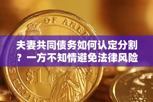 武汉夫妻共同债务如何认定分割？一方不知情避免法律风险必看！