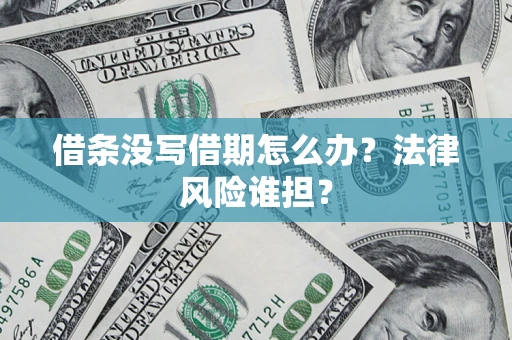 武汉借条没写借期怎么办？法律风险谁担？