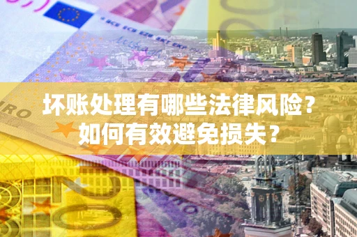 武汉坏账处理有哪些法律风险？如何有效避免损失？
