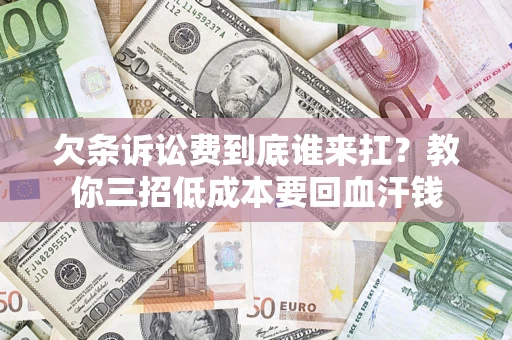武汉欠条诉讼费到底谁来扛？教你三招低成本要回血汗钱