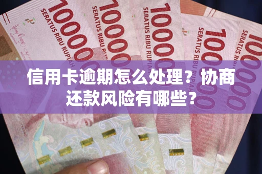 武汉信用卡逾期怎么处理？协商还款风险有哪些？